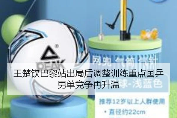 王楚钦巴黎站出局后调整训练重点国乒男单竞争再升温 | yaxin868.comapp